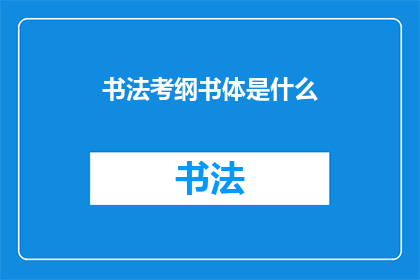 书法考纲书体是什么(书法考纲中提及的书体有哪些？)
