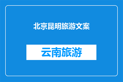 北京昆明旅游文案(北京与昆明：探索中国两大城市的独特魅力，是否值得一游？)