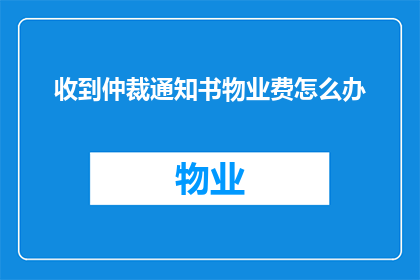 收到仲裁通知书物业费怎么办(面对收到的仲裁通知书，物业费应如何应对？)