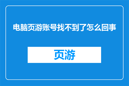 电脑页游账号找不到了怎么回事(电脑页游账号丢失：究竟发生了什么？)