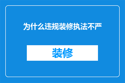 为什么违规装修执法不严(为何在违规装修的执法过程中，力度显得如此薄弱？)