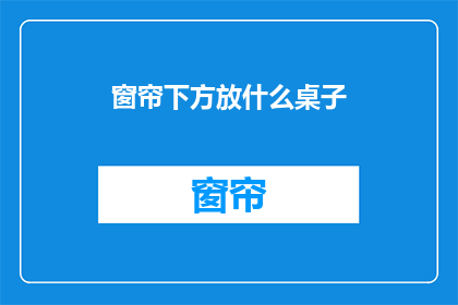 窗帘下方放什么桌子(在窗帘下方放置什么桌子？)