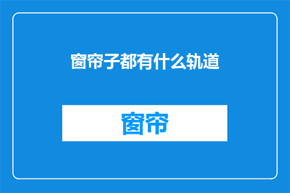 窗帘子都有什么轨道(窗帘轨道的种类与功能：您了解吗？)
