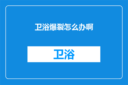 卫浴爆裂怎么办啊(面对卫浴爆裂的紧急情况，我们应如何应对？)