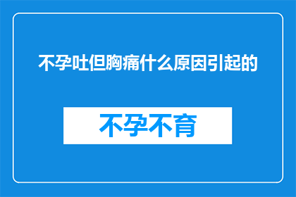不孕吐但胸痛什么原因引起的(不孕吐但胸痛：究竟是什么原因引起的？)