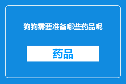 狗狗需要准备哪些药品呢(狗狗的健康护理：您需要准备哪些药品？)