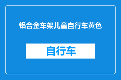 铝合金车架儿童自行车黄色(铝合金车架儿童自行车的黄色版本，是否适合孩子的成长需求？)