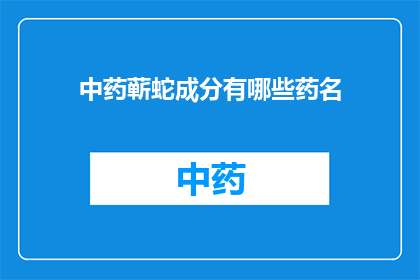 中药蕲蛇成分有哪些药名(蕲蛇中药成分有哪些药名？)