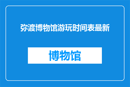 弥渡博物馆游玩时间表最新(弥渡博物馆最新游玩时间表：您是否已经规划好您的参观时间？)