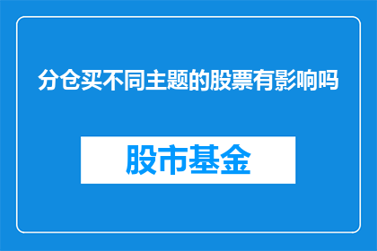 分仓买不同主题的股票有影响吗(投资策略中，分仓购买不同主题股票是否具有影响？)