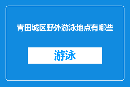 青田城区野外游泳地点有哪些(青田城区有哪些野外游泳的绝佳地点？)