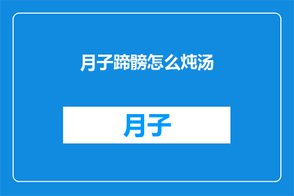 月子蹄髈怎么炖汤(如何制作美味的月子蹄髈炖汤？)