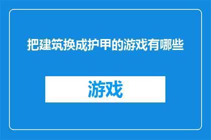 把建筑换成护甲的游戏有哪些(探索游戏世界：那些将建筑转化为护甲的创意体验)
