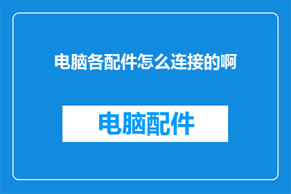 电脑各配件怎么连接的啊(如何将电脑的各配件有效连接？)