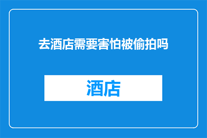 去酒店需要害怕被偷拍吗(在酒店入住时，是否应该担心被偷拍？)