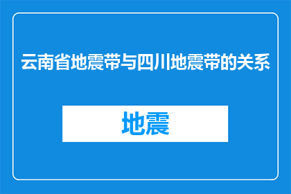 云南省地震带与四川地震带的关系(云南省地震带与四川地震带之间存在怎样的关联？)