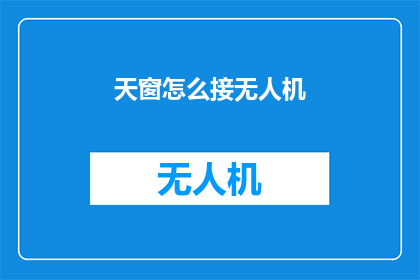 天窗怎么接无人机(如何正确连接天窗以接收无人机？)