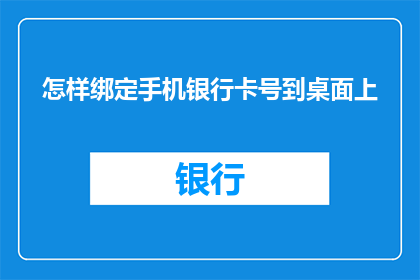 怎样绑定手机银行卡号到桌面上(如何将手机银行卡信息安全地绑定至您的桌面？)