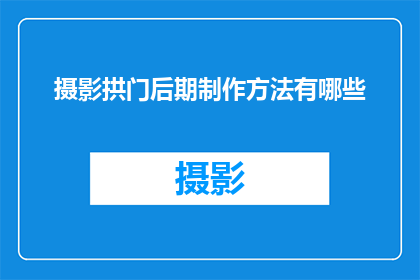 摄影拱门后期制作方法有哪些(摄影拱门后期制作方法有哪些？)