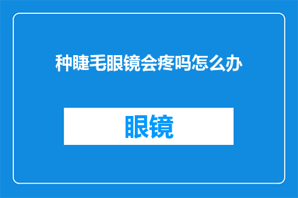 种睫毛眼镜会疼吗怎么办(种睫毛眼镜是否会引起疼痛？遇到这种情况该如何处理？)