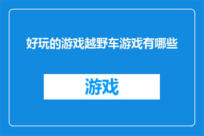 好玩的游戏越野车游戏有哪些(探索越野车游戏的世界：有哪些令人兴奋的游戏可以体验？)