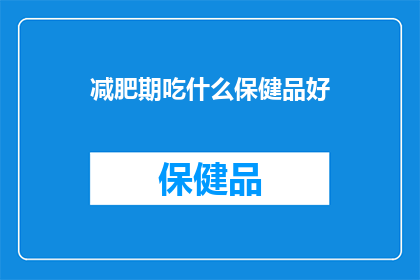 减肥期吃什么保健品好(在减肥期间，选择正确的保健品至关重要那么，什么类型的保健品最适合作为减肥计划的一部分呢？)
