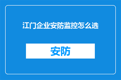 江门企业安防监控怎么选(江门地区企业如何挑选合适的安防监控系统？)