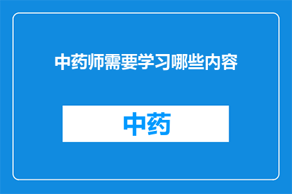 中药师需要学习哪些内容(中药师需掌握哪些核心知识以应对复杂药学挑战？)