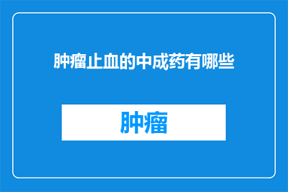 肿瘤止血的中成药有哪些(哪些中成药能有效地控制肿瘤出血？)