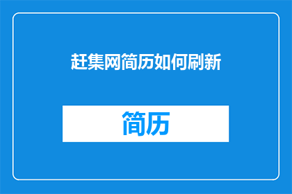 赶集网简历如何刷新(如何有效刷新赶集网简历以吸引招聘者注意？)