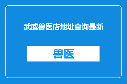 武威兽医店地址查询最新(武威市兽医店最新地址查询)