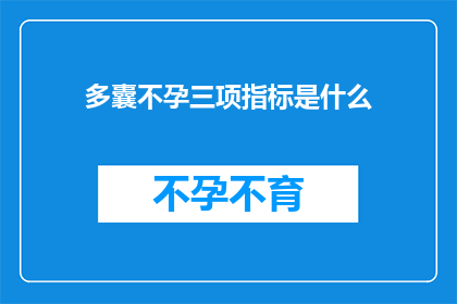 多囊不孕三项指标是什么(多囊不孕三项指标是什么？探索影响生育能力的关键因素)