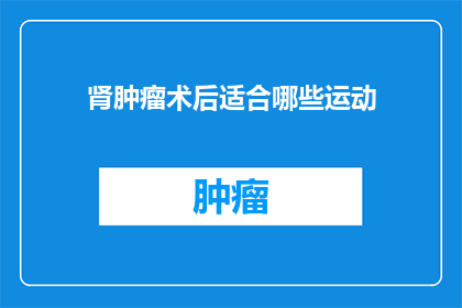 肾肿瘤术后适合哪些运动(肾肿瘤术后适合哪些运动？)