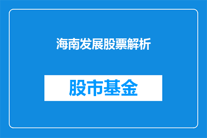 海南发展股票解析(海南发展股票的未来前景如何？投资者应如何评估其投资价值？)