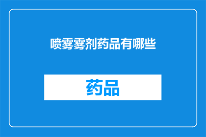 喷雾雾剂药品有哪些(喷雾雾剂药品有哪些？探索医疗领域内广泛使用的喷雾剂类型及其用途)