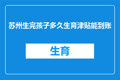 苏州生完孩子多久生育津贴能到账(苏州女性分娩后多久能领取生育津贴？)