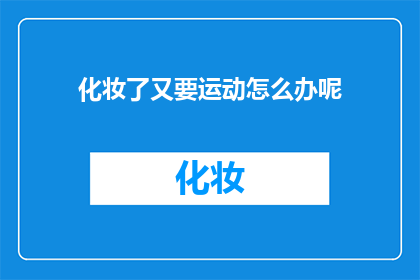 化妆了又要运动怎么办呢(面对化妆后仍需运动的困境，我们该如何优雅地平衡这两者？)