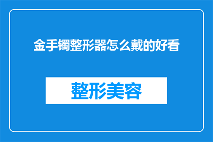 金手镯整形器怎么戴的好看(如何优雅地佩戴金手镯整形器？)