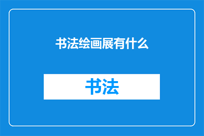书法绘画展有什么(书法与绘画展究竟展示了哪些令人瞩目的艺术瑰宝？)