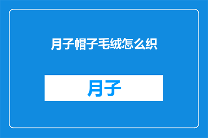 月子帽子毛绒怎么织(如何织制月子帽子毛绒？)