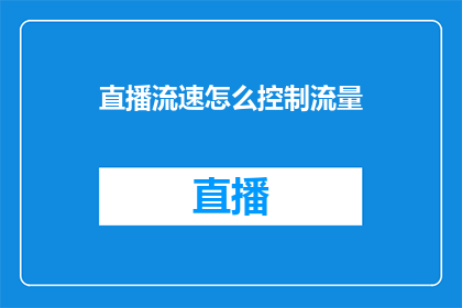 直播流速怎么控制流量(如何有效控制直播流量，以优化观众体验？)