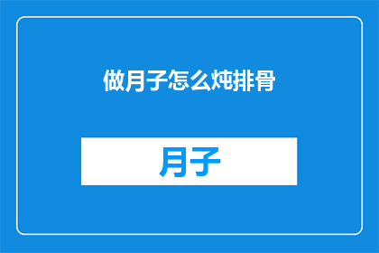 做月子怎么炖排骨(如何精心炖制月子期间的滋补佳肴排骨？)