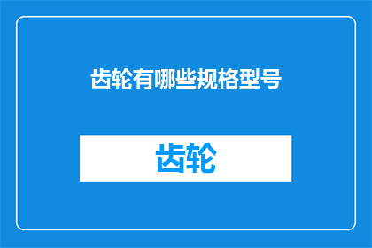 齿轮有哪些规格型号(齿轮的多样化规格与型号：您了解它们各自的特性和用途吗？)