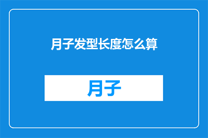 月子发型长度怎么算(如何确定月子期间的发型长度？)