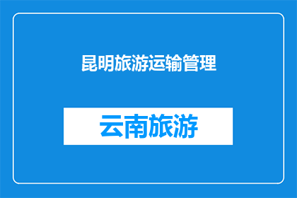 昆明旅游运输管理(昆明旅游运输管理：如何优化提升？)
