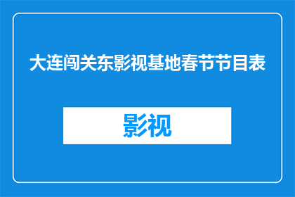 大连闯关东影视基地春节节目表(大连闯关东影视基地春节节目表：你期待的节日盛宴在哪里？)