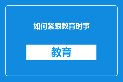 如何紧跟教育时事(如何有效跟进教育领域的最新动态？)
