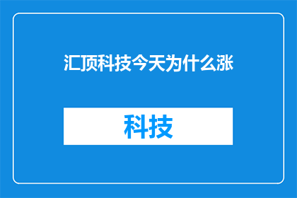 汇顶科技今天为什么涨(汇顶科技股价为何逆势上扬？投资者应如何解读这一现象？)