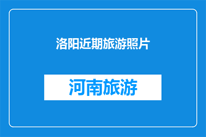 洛阳近期旅游照片(洛阳近期旅游照片：探索古都魅力，感受历史韵味？)