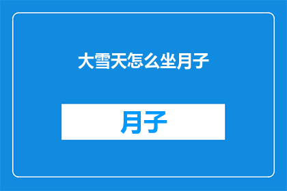 大雪天怎么坐月子(在大雪纷飞的季节，如何优雅地度过坐月子期？)